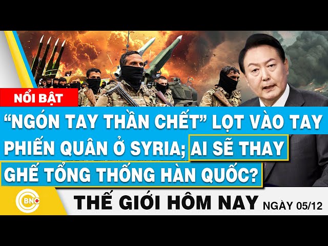 ⁣Tin thế giới hôm nay,“Ngón tay thần chết” lọt vào tay phiến quân ở Syria;Ai sẽ thay ghế TT Hàn Quốc?