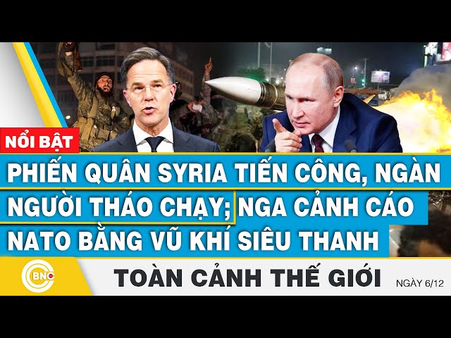 ⁣Toàn cảnh thế giới, Phiến quân Syria tiến công nhanh, ngàn người tháo chạy; Nga cảnh cáo Nato