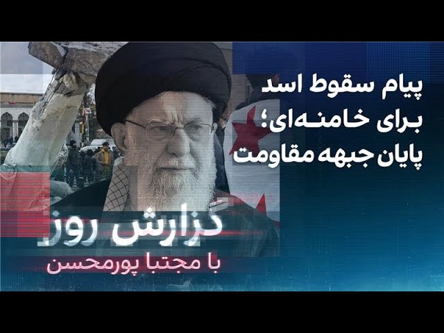 ⁣گزارش روز با مجتبا پورمحسن: پیام سقوط اسد برای خامنه‌ای؛ پایان جبهه مقاومت