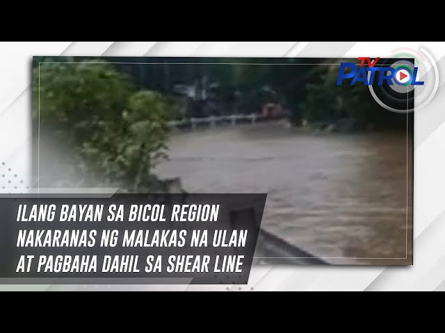 ⁣Ilang bayan sa Bicol Region nakaranas ng malakas na ulan at pagbaha dahil sa shear line | TV Patrol