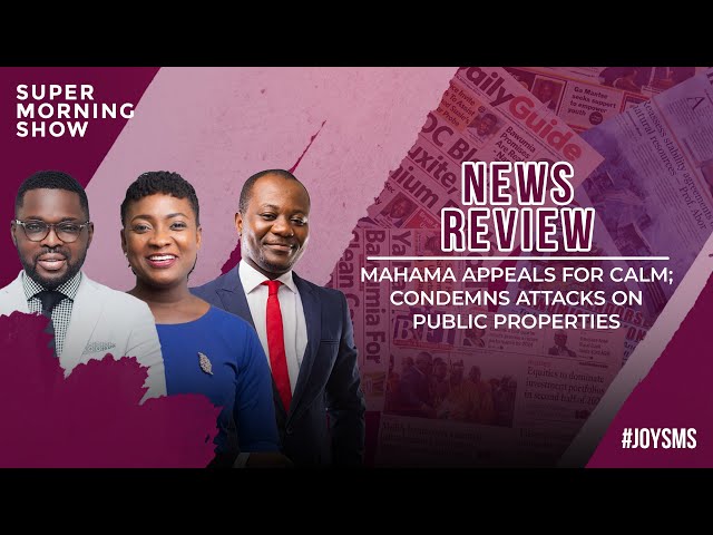 ⁣News Review: Mahama Appeals for Calm; Condemns Attacks on Public Properties