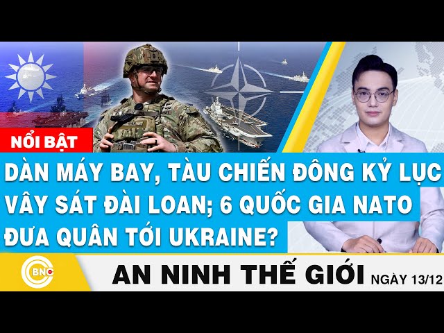 ⁣An ninh thế giới, Máy bay,tàu chiến đông kỷ lục vây sát Đài Loan;6 nước NATO đưa quân tới Ukraine?