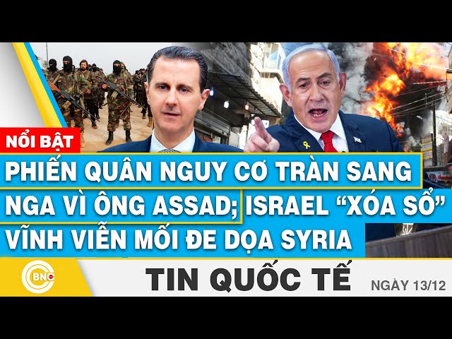 ⁣Tin Quốc tế, Phiến quân nguy cơ tràn sang Nga vì ông Assad; Israel xóa sổ vĩnh viễn mối đe dọa Syria