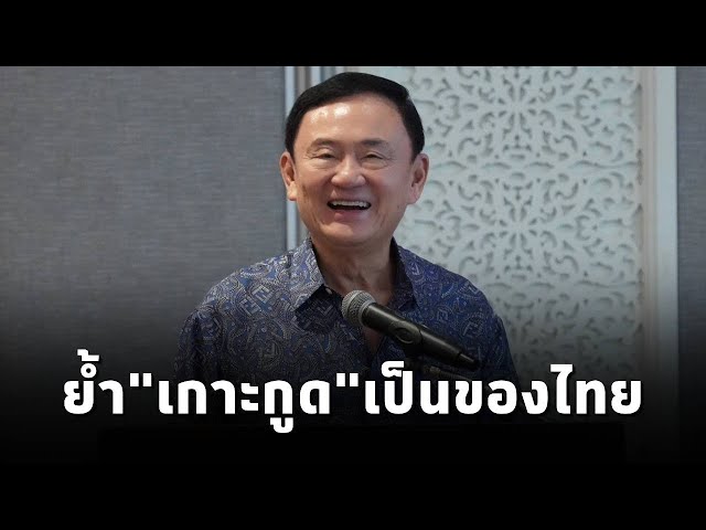 ⁣อดีตนายกฯทักษิณ อธิบายMOU44 ยัน"เกาะกูด"เป็นของไทย-เล่าเรื่องครั้งส่งทหารไปช่วยสถานทูตไทยใ