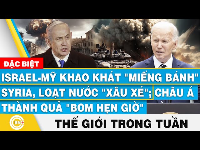 ⁣Israel-Mỹ muốn miếng bánh Syria, loạt nước xâu xé; Châu Á thành bom hẹn giờ,Tin thế giới trong tuần