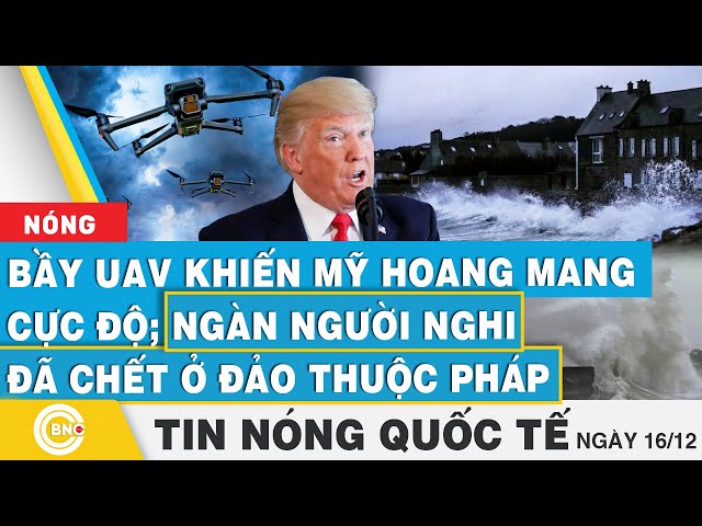 ⁣Tin nóng Quốc tế | Bầy UAV khiến Mỹ gây hoang mang cực độ; Ngàn người nghi đã chết ở đảo thuộc Pháp