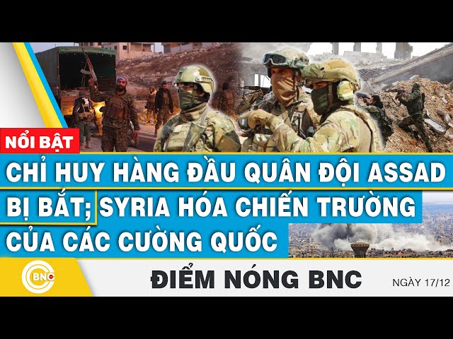 ⁣Điểm nóng BNC | Chỉ huy hàng đầu quân đội Assad bị bắt; Syria hóa chiến trường của các cường quốc