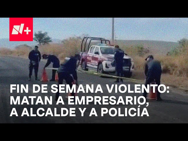 ⁣Fin de semana violento: Asesinan a presidente municipal, a empresario y a mando policiaco