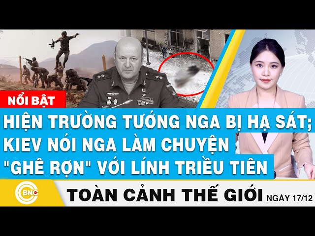 ⁣Toàn cảnh thế giới,Hiện trường tướng Nga bị hạ sát;Kiev nói Nga làm việc ghê rợn với lính Triều Tiên