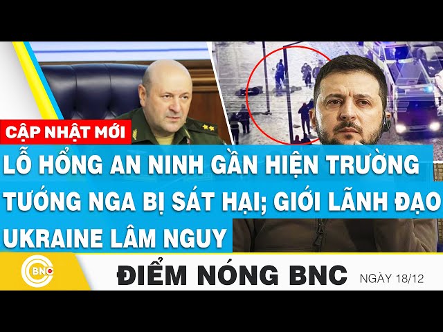 ⁣Điểm nóng BNC | Lỗ hổng an ninh gần hiện trường tướng Nga bị sát hại; Giới lãnh đạo Ukraine lâm nguy