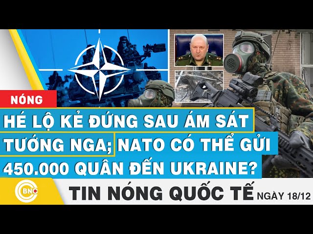 ⁣Tin nóng Quốc tế | Hé lộ kẻ đứng sau ám sát tướng Nga; NATO có thể gửi 450.000 quân đến Ukraine?