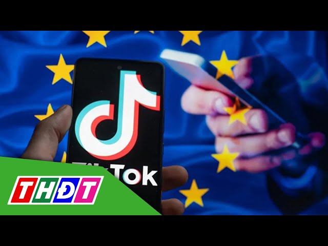 ⁣EU chính thức mở thủ tục điều tra TikTok | THDT