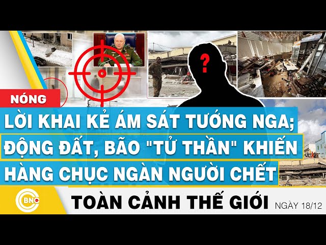 ⁣Toàn cảnh thế giới, Lời khai kẻ ám sát tướng Nga; Động đất, bão khiến hàng chục ngàn người chết