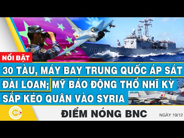 ⁣Điểm nóng BNC, 30 tàu, máy bay Trung Quốc áp sát Đài Loan; Mỹ báo động Thổ Nhĩ Kỳ kéo quân vào Syria