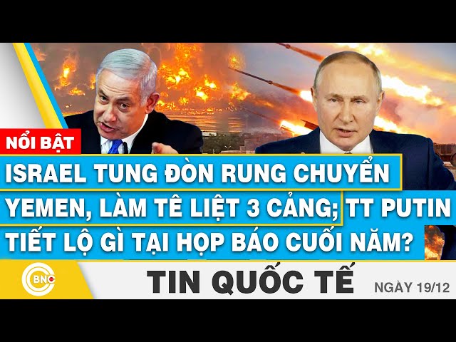 ⁣Tin Quốc tế,Israel tung đòn rung chuyển Yemen,3 cảng tê liệt;TT Putin tiết lộ gì ở họp báo cuối năm?