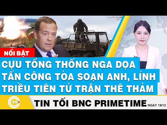 ⁣Tin tối 19/12,Cựu TT Nga dọa tấn công tòa soạn Anh; Lính Triều Tiên tử trận thê thảm | BNC Primetime