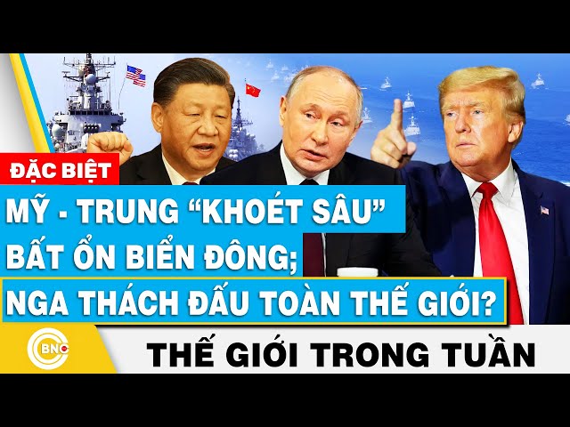 ⁣Tin thế giới nổi bật trong tuần, Mỹ-Trung “khoét sâu” bất ổn Biển Đông; Nga thách đấu toàn thế giới?