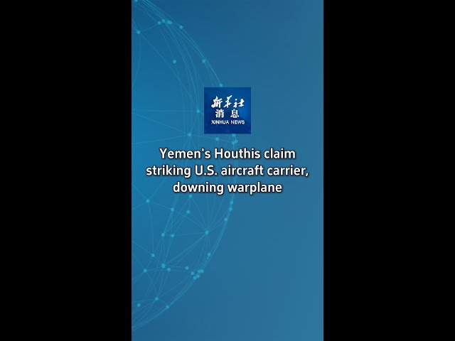 ⁣Xinhua News | Yemen's Houthis claim striking U.S. aircraft carrier, downing warplane