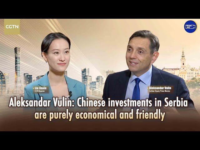 ⁣Serbian Deputy PM Vulin highly recognizes Chinese investment