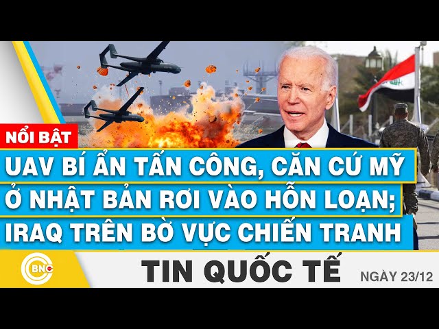 ⁣Tin Quốc tế, UAV bí ẩn tấn công, căn cứ Mỹ ở Nhật Bản rơi vào hỗn loạn; Iraq trên bờ vực chiến tranh