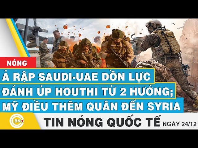 ⁣Tin nóng Quốc tế | Ả Rập Saudi - UAE dồn lực đánh úp Houthi từ 2 hướng; Mỹ điều thêm quân đến Syria