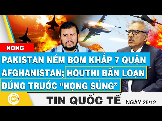 ⁣Tin Quốc tế | Pakistan ném bom khắp 7 quận Afghanistan; Houthi bấn loạn đứng trước “họng súng”