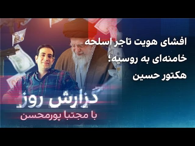 ⁣گزارش روز با مجتبا پورمحسن: افشای هویت تاجر اسلحه خامنه‌ای به روسیه؛ هکتور حسین