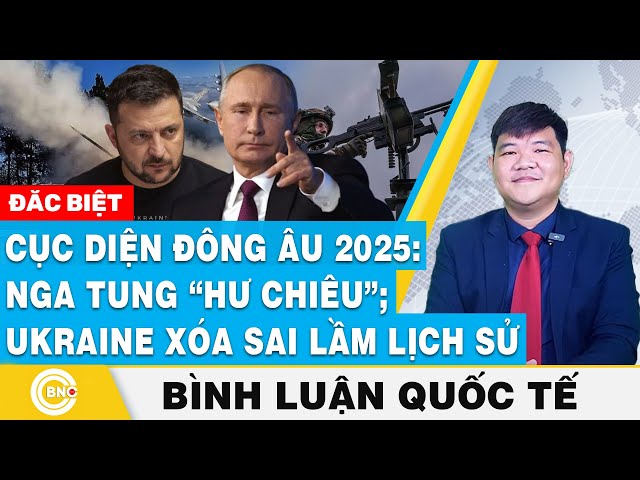 ⁣Bình luận quốc tế, Chuyên gia: Cục diện Đông Âu 2025: Nga tung hư chiêu; Ukraine xóa sai lầm lịch sử