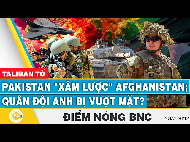 ⁣Điểm nóng BNC | Taliban tố Pakistan xâm lược Afghanistan; Quân đội Anh bị Nga, Trung, Iran vượt mặt?