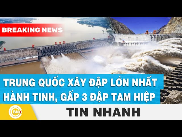 ⁣Trung Quốc xây đập lớn nhất hành tinh, sức mạnh gấp 3 đập Tam Hiệp | BNC Now