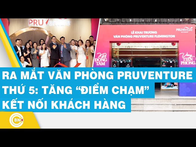 ⁣Ra mắt văn phòng Pruventure thứ 5: Tăng “điểm chạm” kết nối khách hàng | BNC Now