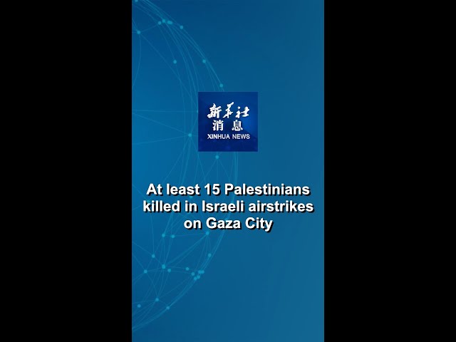 ⁣Xinhua News | At least 15 Palestinians killed in Israeli airstrikes on Gaza City