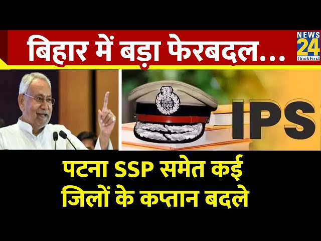 ⁣Bihar में बड़ा फेरबदल, पटना SSP समेत कई जिलों के कप्तान बदले, 62 आईपीएस का ट्रांसफर