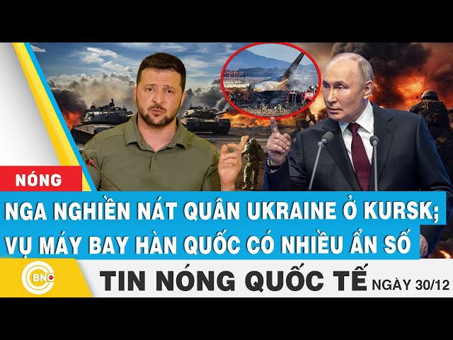 ⁣Tin nóng Quốc tế | Nga "nghiền nát" quân Ukraine ở Kursk; Vụ máy bay Hàn Quốc có nhiều &qu