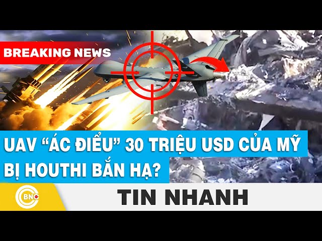 ⁣UAV “ác điểu” 30 triệu usd của Mỹ bị Houthi bắn hạ? | BNC Now