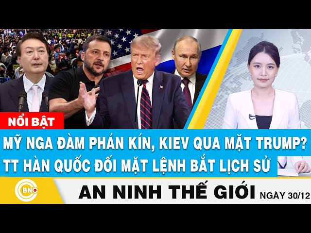 ⁣An ninh thế giới, Mỹ - Nga bí mật đàm phán, Kiev qua mặt Trump? TT Hàn Quốc đối mặt lệnh bắt lịch sử