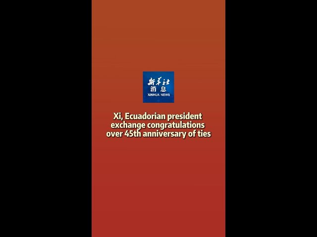 ⁣Xinhua News | Xi, Ecuadorian president exchange congratulations over 45th anniversary of ties