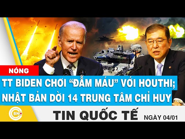 ⁣Tin Quốc tế, TT Biden quyết định leo thang “đẫm máu” với Houthi; Nhật Bản dời 14 trung tâm chỉ huy