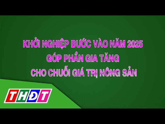 ⁣Khởi nghiệp bước vào năm 2025 góp phần gia tăng cho chuỗi giá trị nông sản | Khởi nghiệp | THDT