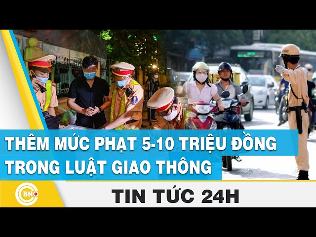 ⁣Tin 24h: Thêm mức phạt 5-10 triệu đồng trong luật giao thông | BNC Now