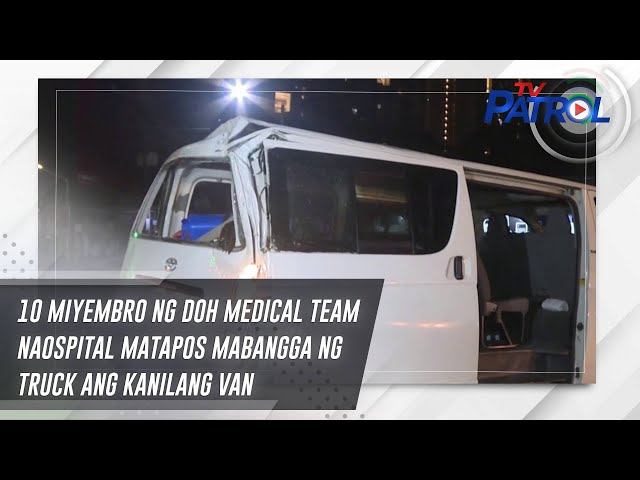 ⁣10 miyembro ng DOH Medical Team naospital matapos mabangga ng truck ang kanilang van | TV Patrol