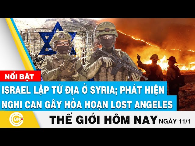 ⁣Tin thế giới hôm nay: Israel lập tử địa ở Syria; Phát hiện nghi can gây hỏa hoạn Lost Angeles