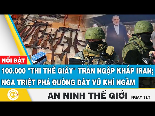 ⁣An ninh thế giới: 100.000 "thi thể giấy" tràn ngập khắp Iran; Nga triệt phá đường dây vũ k