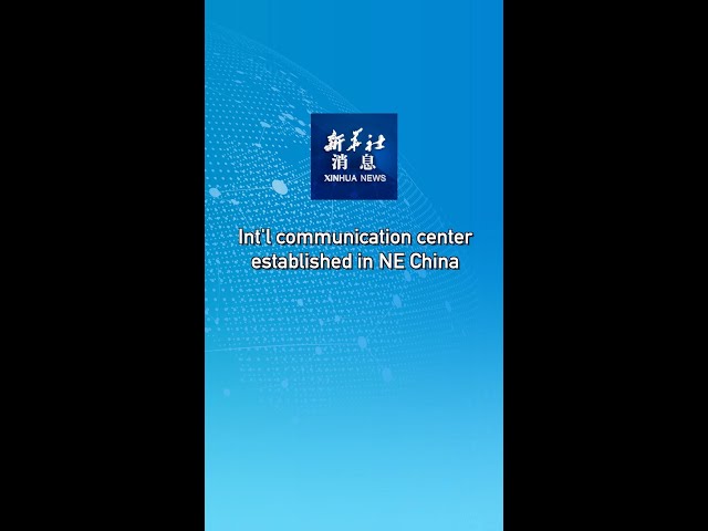 ⁣Xinhua News | Int'l communication center established in NE China