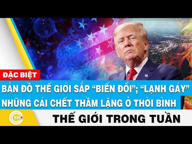 ⁣Bản đồ thế giới sắp biến đổi; Lạnh gáy cái chết thầm lặng thời bình, Tin thế giới nổi bật trong tuần