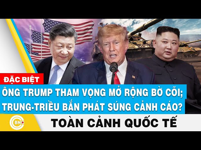 ⁣Toàn cảnh Quốc tế | Ông Trump tham vọng mở rộng bờ cõi; Trung - Triều "bắn phát súng" cảnh