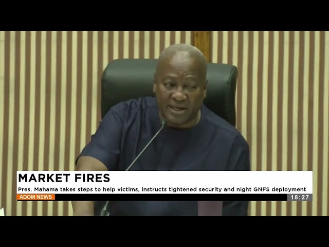 ⁣Market Fires: Pres. Mahama takes steps to help victims, instructs tightened security and night GNFS.