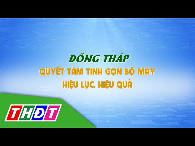 ⁣Đồng Tháp quyết tâm tinh gọn bộ máy hiệu lực, hiệu quả | Ý Đảng lòng dân - 13/1/2025 | THDT