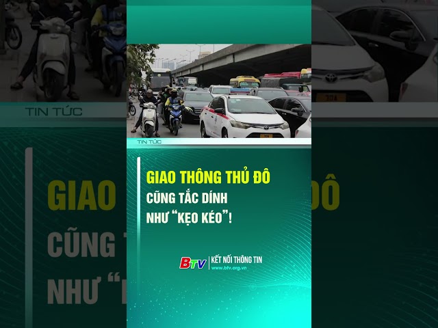 ⁣Giao thông thủ đô cũng tắc dính như “kẹo kéo”! | BTV - TRUYỀN HÌNH BÌNH DƯƠNG