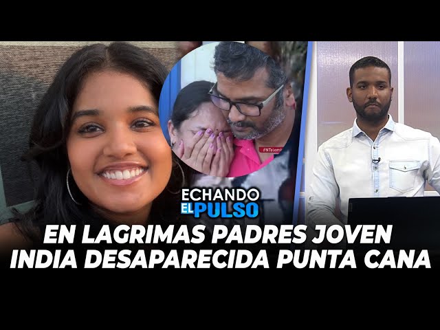 ⁣En lágrimas hablan los padres joven india desaparecida Punta Cana | Echando El Pulso